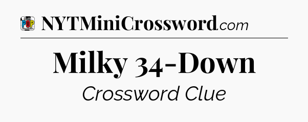 Milky 34-Down Crossword Clue