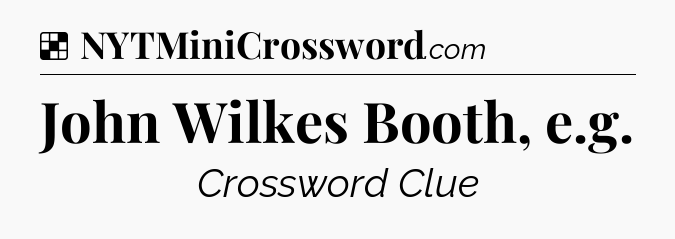 Solution: John Wilkes Booth, e.g - NYT Crossword