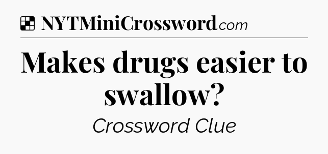 Solution: Makes drugs easier to swallow - NYT Crossword