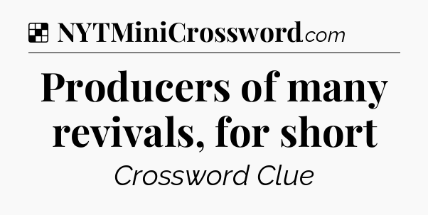 Solution: Producers of many revivals, for short - NYT Crossword