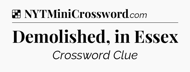 Solution: Demolished, in Essex - NYT Crossword