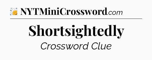 Shortsightedly - 7 Little Words