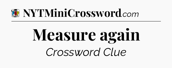 Measure again Crossword Clue