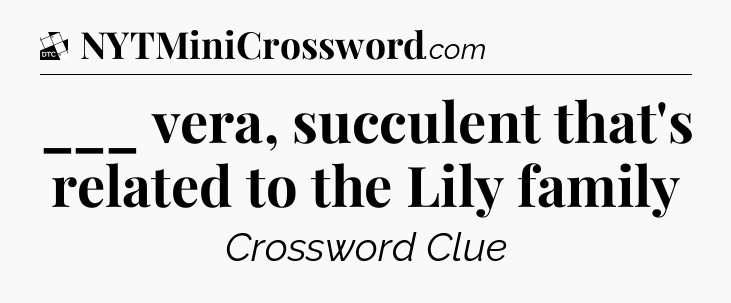 ___ vera, succulent that's related to the Lily family - Daily Themed Classic Crossword