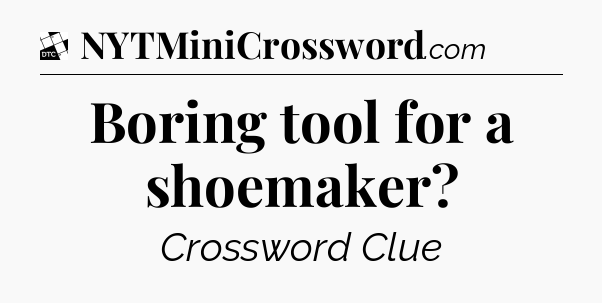 Boring tool for a shoemaker - Daily Themed Classic Crossword