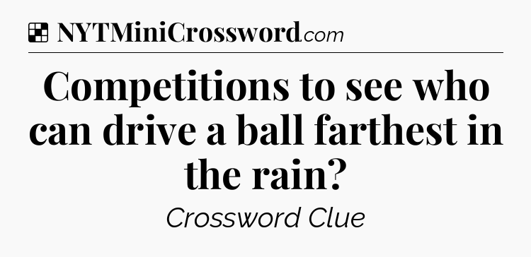 Solution: Competitions to see who can drive a ball farthest in the rain - NYT Crossword