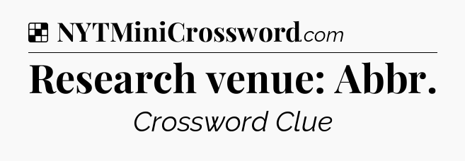 Solution: Research venue: Abbr - NYT Crossword