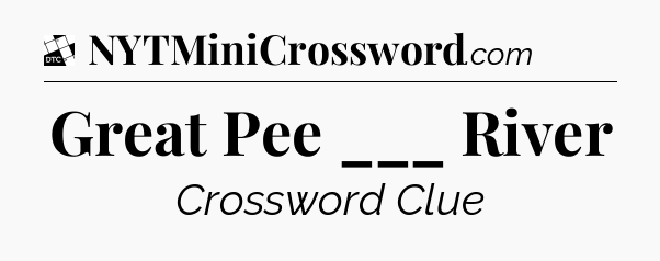 Great Pee ___ River - Daily Themed Classic Crossword