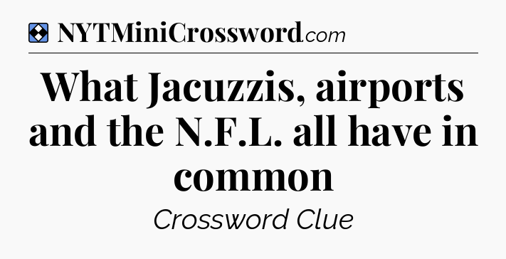 Solution: What Jacuzzis, airports and the N.F.L. all have in common - NYT Mini Crossword