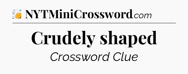 Crudely shaped - 7 Little Words