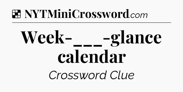 Solution: Week-___-glance calendar - NYT Crossword