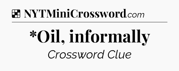 Solution: *Oil, informally - NYT Crossword
