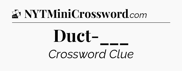 Duct-___ - Daily Themed Classic Crossword