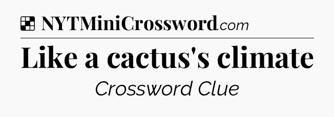 Solution: Like a cactus's climate - NYT Crossword