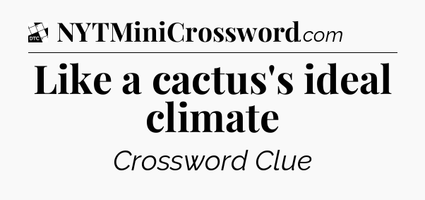 Like a cactus's ideal climate - Daily Themed Classic Crossword
