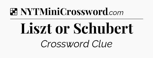 Solution: Liszt or Schubert - NYT Crossword