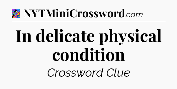 In delicate physical condition Crossword Clue