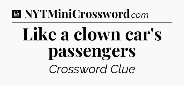 Like a clown car's passengers - LA Times Crossword