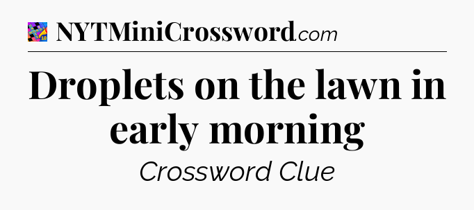 Droplets on the lawn in early morning Crossword Clue