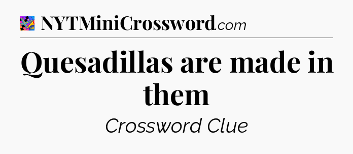 Quesadillas are made in them Crossword Clue