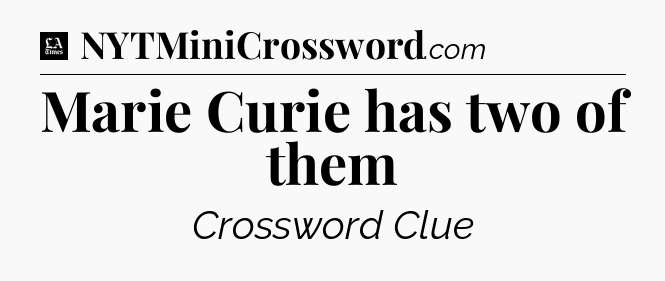 Marie Curie has two of them - LA Times Crossword