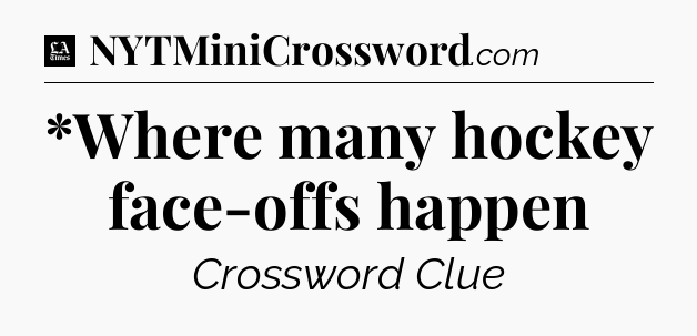 *Where many hockey face-offs happen - LA Times Crossword