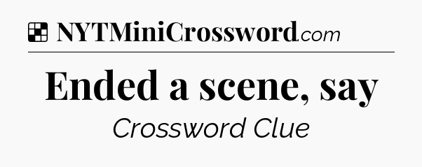 Solution: Ended a scene, say - NYT Crossword