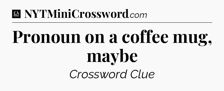 Pronoun on a coffee mug, maybe - LA Times Crossword