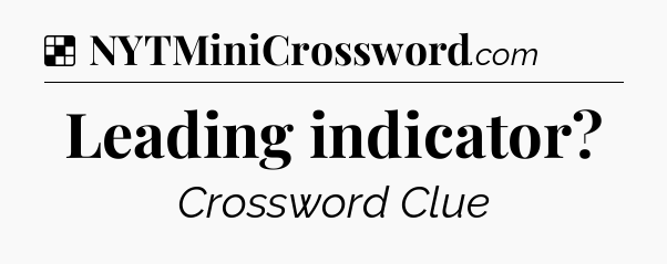 Solution: Leading indicator - NYT Crossword