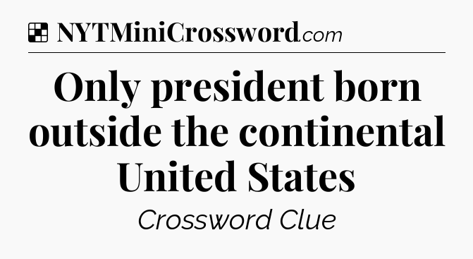 Solution: Only president born outside the continental United States - NYT Crossword