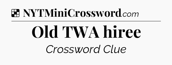 Solution: Old TWA hiree - NYT Crossword