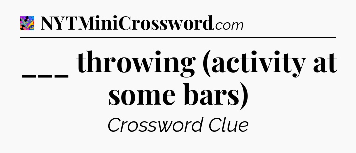 ___ throwing (activity at some bars) Crossword Clue