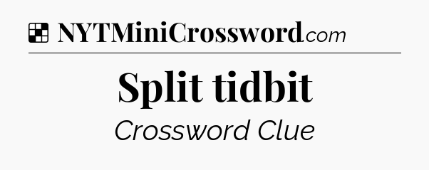 Solution: Split tidbit - NYT Crossword