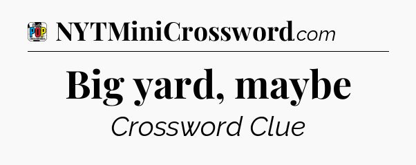 Big yard, maybe Crossword Clue