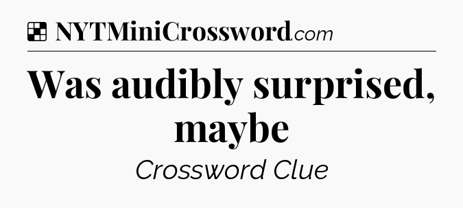 Solution: Was audibly surprised, maybe - NYT Crossword