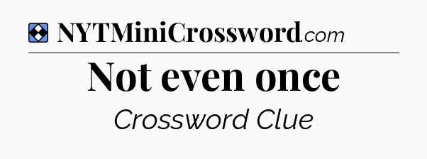 Solution: Not even once - NYT Mini Crossword