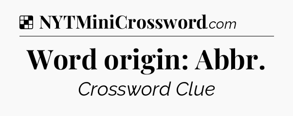 Solution: Word origin: Abbr - NYT Crossword