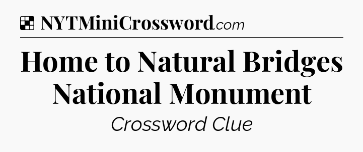 Solution: Home to Natural Bridges National Monument - NYT Crossword