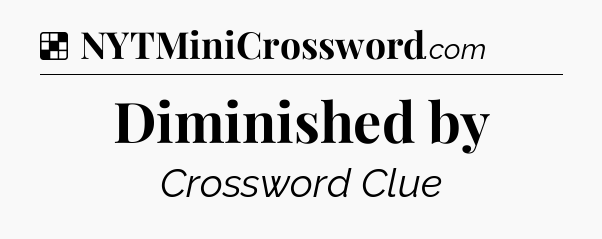 Solution: Diminished by - NYT Crossword