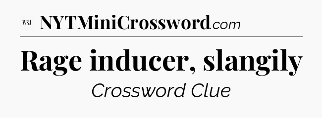 Rage inducer, slangily - WSJ Crossword