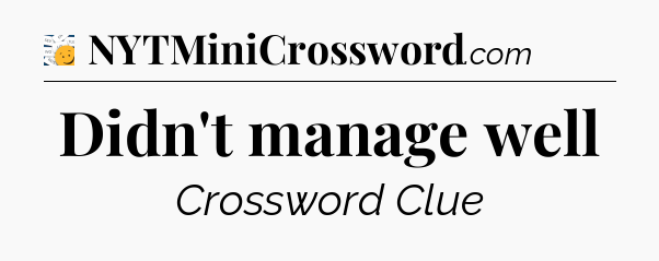 Didn't manage well - 7 Little Words