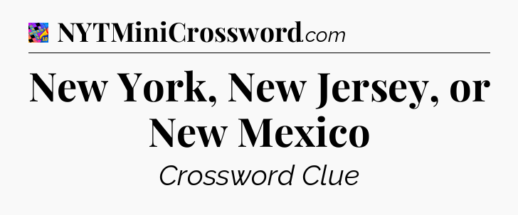 New York, New Jersey, or New Mexico Crossword Clue