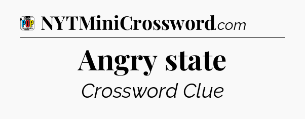 Angry state Crossword Clue