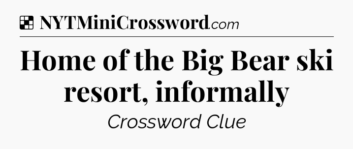 Solution: Home of the Big Bear ski resort, informally - NYT Crossword