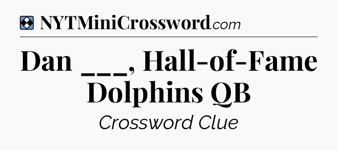 Solution: Dan ___, Hall-of-Fame Dolphins QB - NYT Mini Crossword
