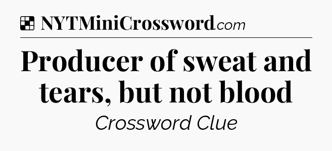 Solution: Producer of sweat and tears, but not blood - NYT Crossword