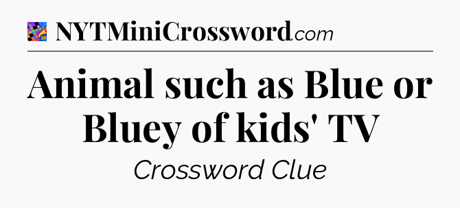 Animal such as Blue or Bluey of kids' TV Crossword Clue