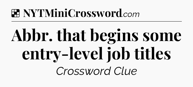 Solution: Abbr. that begins some entry-level job titles - NYT Crossword