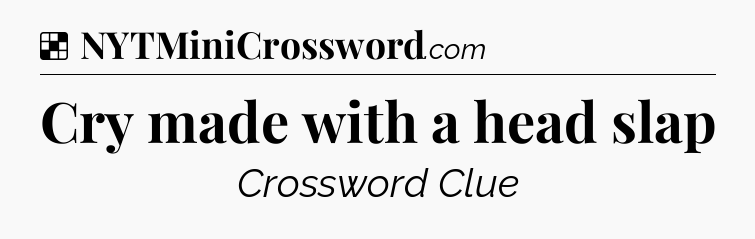 Solution: Cry made with a head slap - NYT Crossword