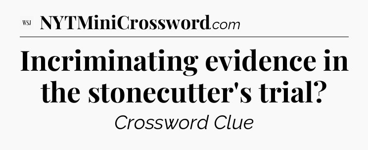 Incriminating evidence in the stonecutter's trial - WSJ Crossword